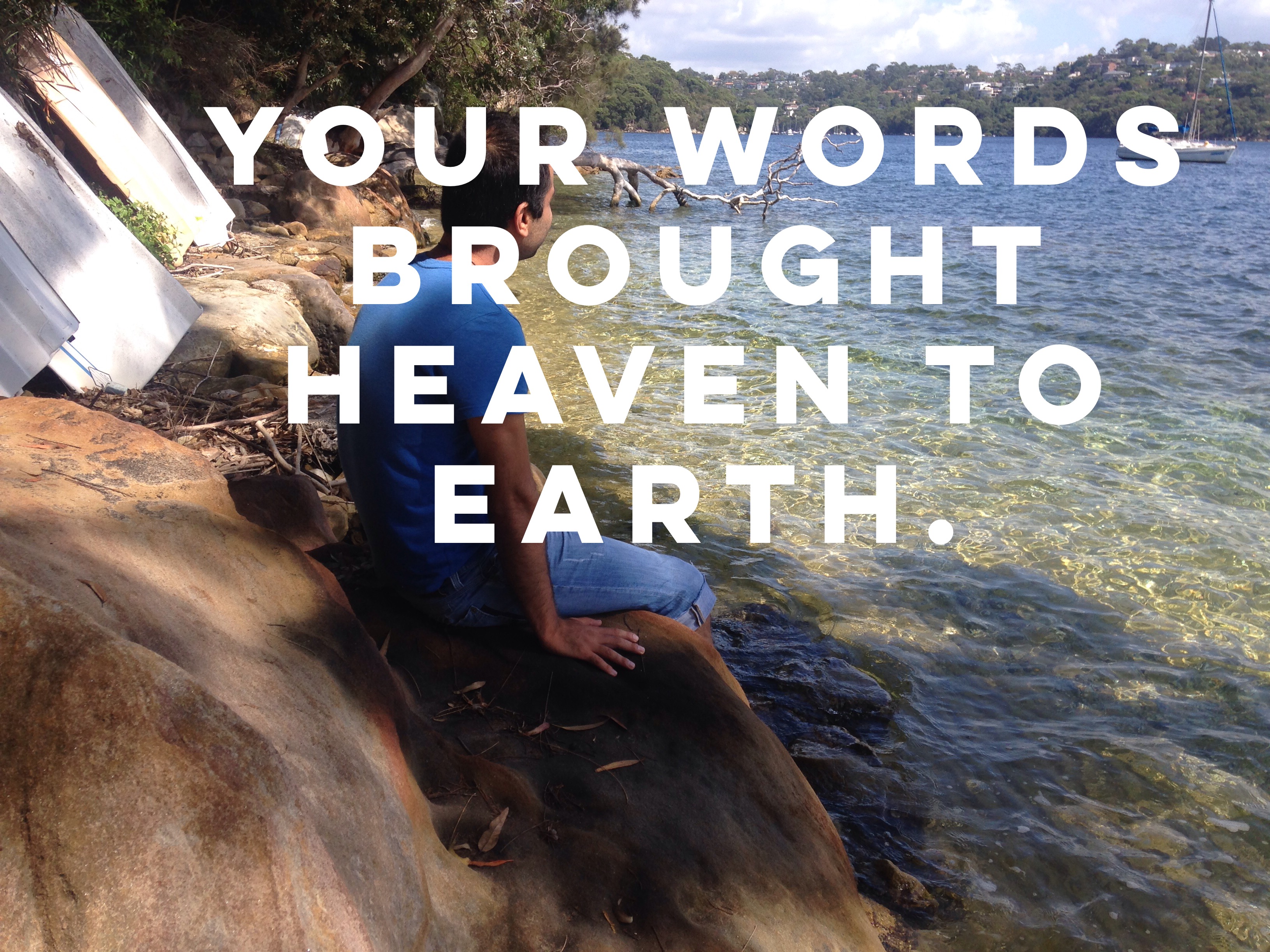 Your words brought Heaven to Earth