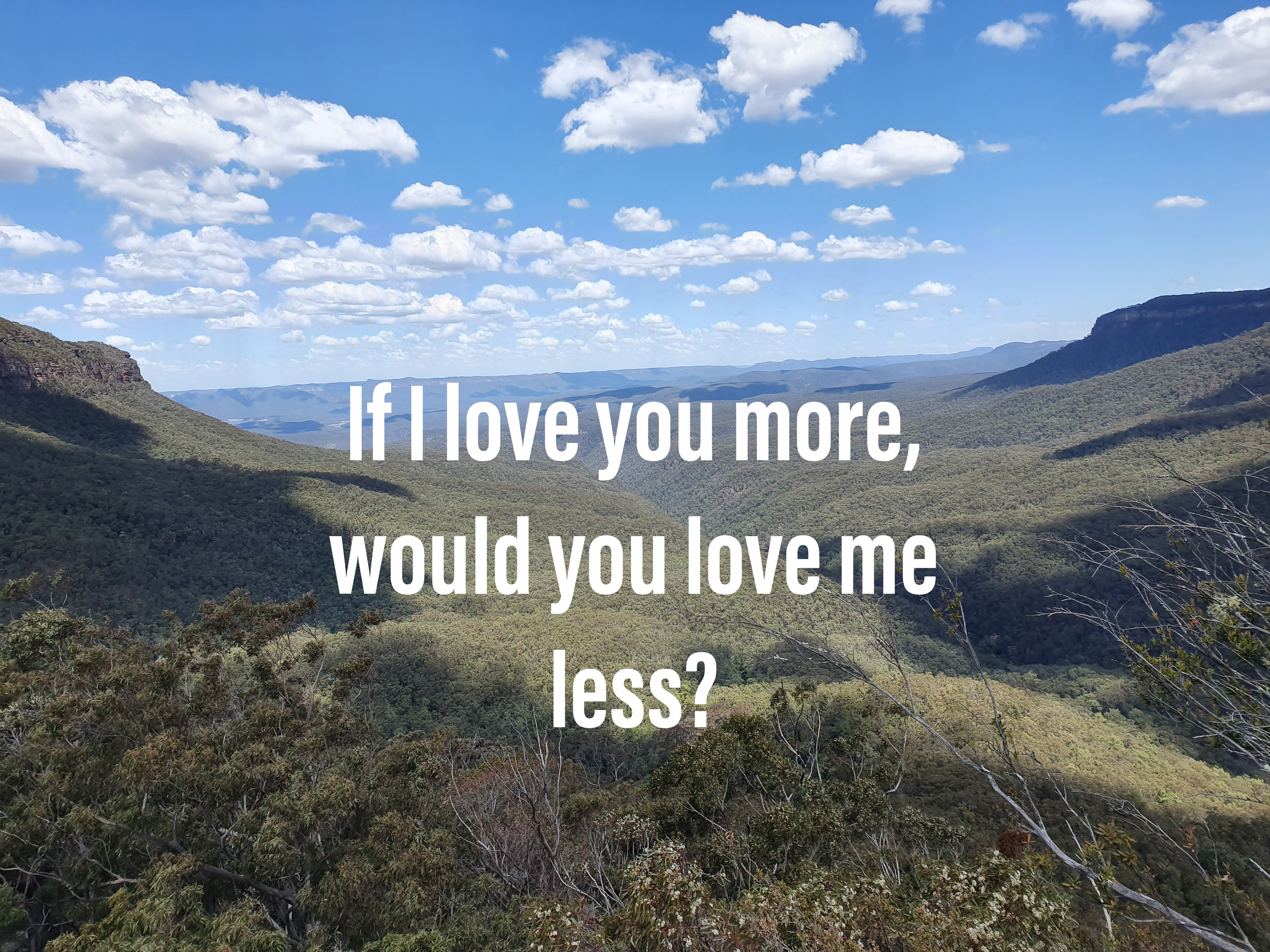 If I love you more would you love me less?